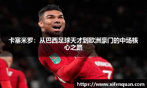 卡塞米罗：从巴西足球天才到欧洲豪门的中场核心之路