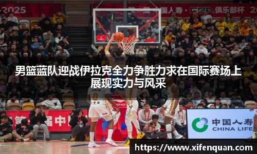 男篮蓝队迎战伊拉克全力争胜力求在国际赛场上展现实力与风采