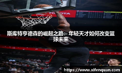 斯库特亨德森的崛起之路：年轻天才如何改变篮球未来